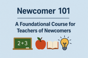 Newcomer 101: A Foundational Course for Teachers of Newcomers