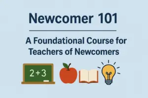 Newcomer 101: A Foundational Course for Teachers of Newcomers
